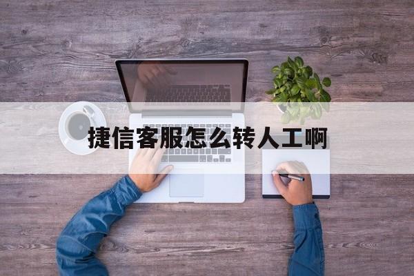 捷信客服怎么转人工啊